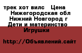 трек хот вилс › Цена ­ 200 - Нижегородская обл., Нижний Новгород г. Дети и материнство » Игрушки   